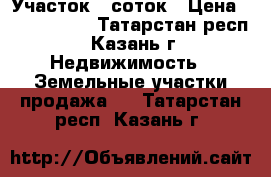 Участок 5 соток › Цена ­ 1 500 000 - Татарстан респ., Казань г. Недвижимость » Земельные участки продажа   . Татарстан респ.,Казань г.